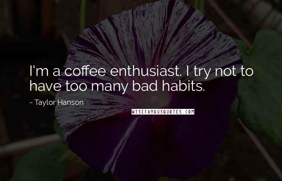 Taylor Hanson Quotes: I'm a coffee enthusiast. I try not to have too many bad habits.