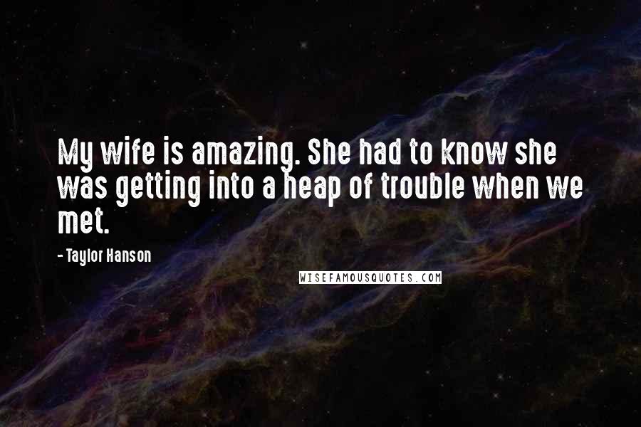 Taylor Hanson Quotes: My wife is amazing. She had to know she was getting into a heap of trouble when we met.