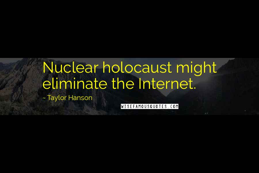 Taylor Hanson Quotes: Nuclear holocaust might eliminate the Internet.