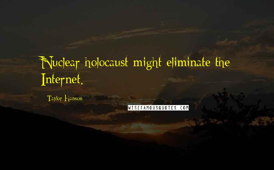 Taylor Hanson Quotes: Nuclear holocaust might eliminate the Internet.