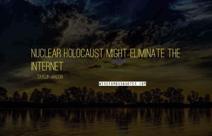 Taylor Hanson Quotes: Nuclear holocaust might eliminate the Internet.