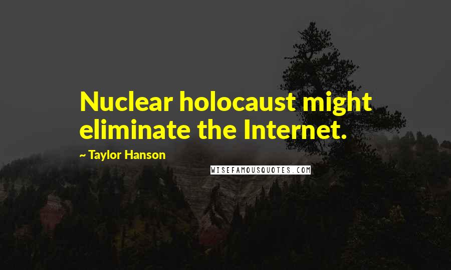 Taylor Hanson Quotes: Nuclear holocaust might eliminate the Internet.