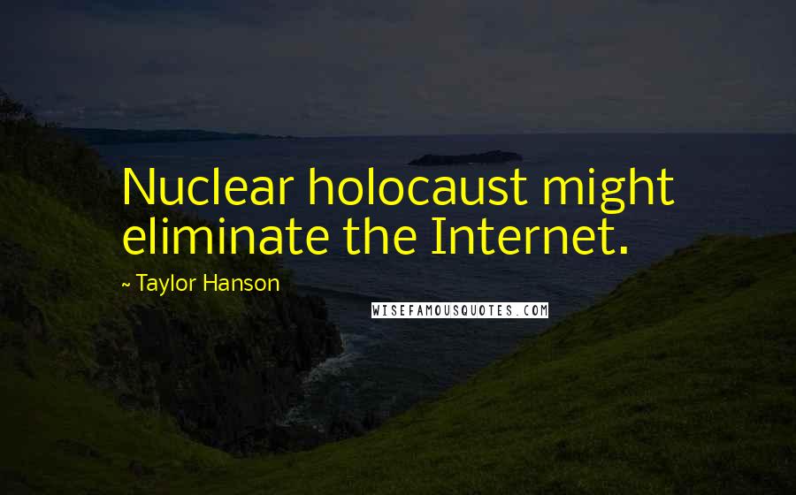 Taylor Hanson Quotes: Nuclear holocaust might eliminate the Internet.