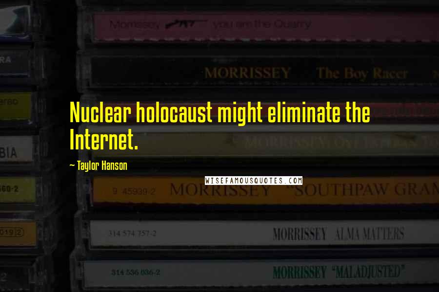 Taylor Hanson Quotes: Nuclear holocaust might eliminate the Internet.