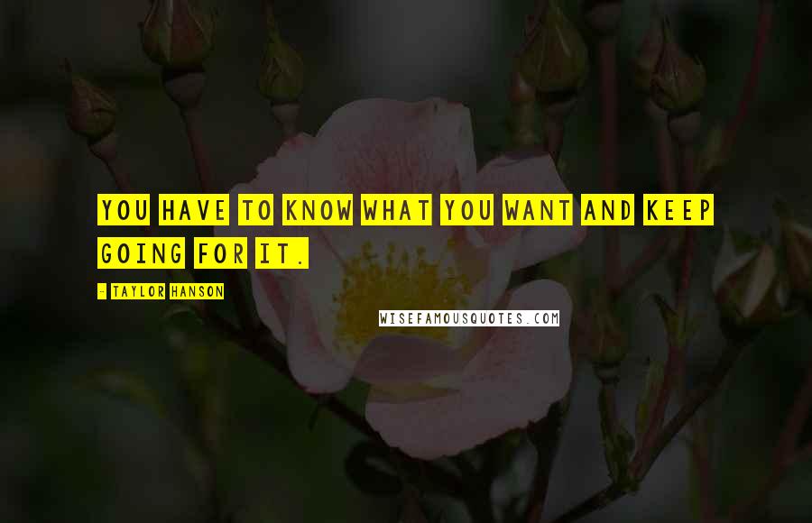 Taylor Hanson Quotes: You have to know what you want and keep going for it.