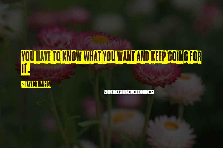 Taylor Hanson Quotes: You have to know what you want and keep going for it.