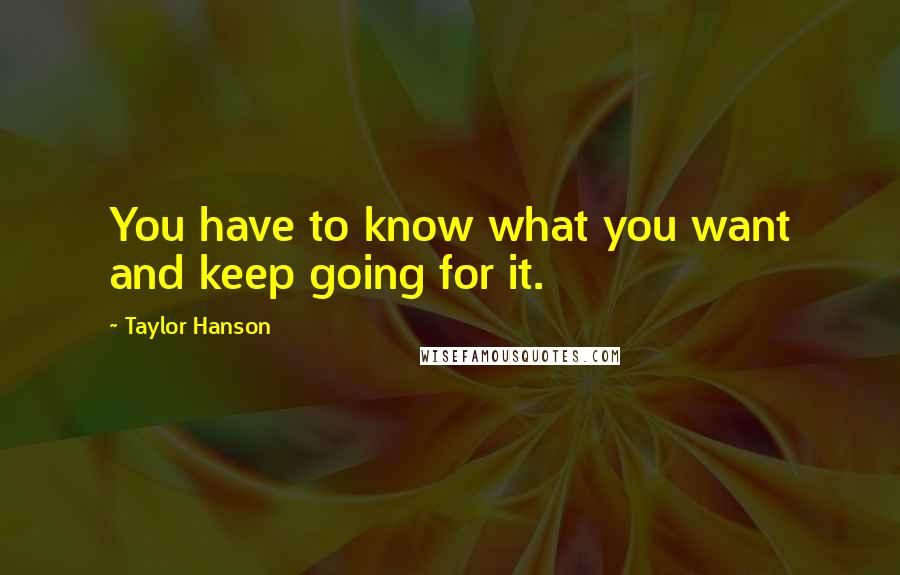 Taylor Hanson Quotes: You have to know what you want and keep going for it.