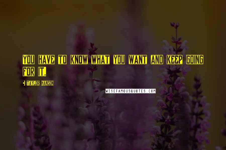 Taylor Hanson Quotes: You have to know what you want and keep going for it.