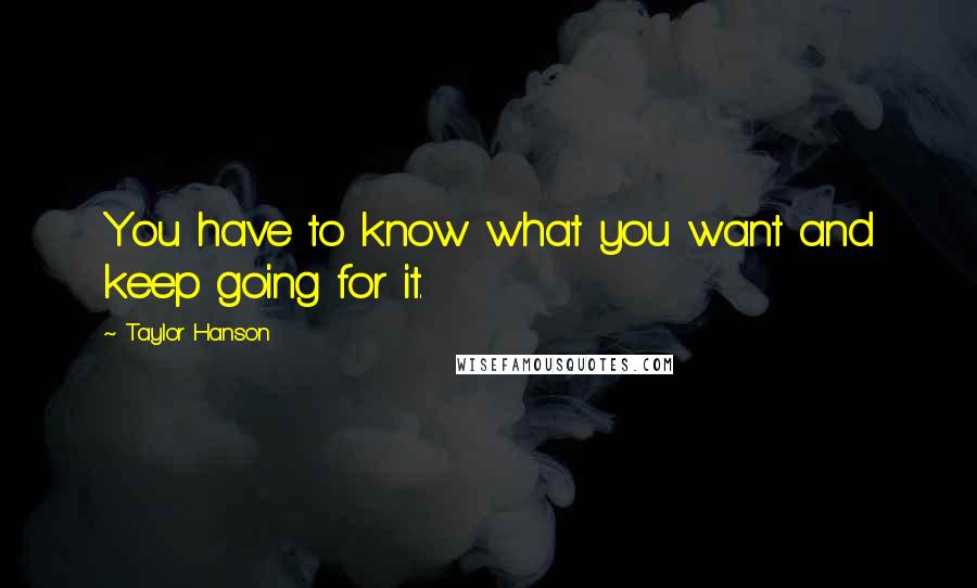 Taylor Hanson Quotes: You have to know what you want and keep going for it.
