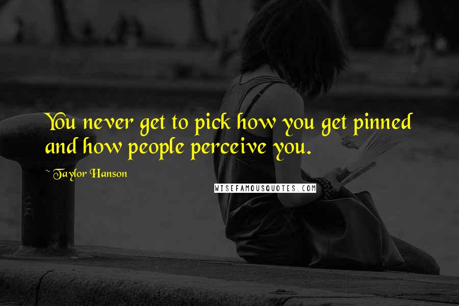 Taylor Hanson Quotes: You never get to pick how you get pinned and how people perceive you.