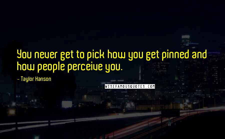 Taylor Hanson Quotes: You never get to pick how you get pinned and how people perceive you.