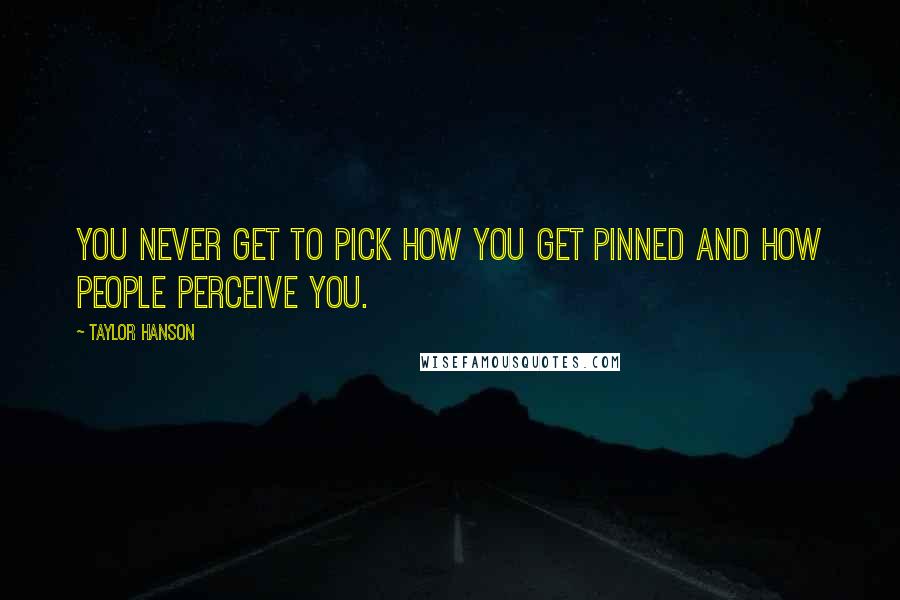 Taylor Hanson Quotes: You never get to pick how you get pinned and how people perceive you.
