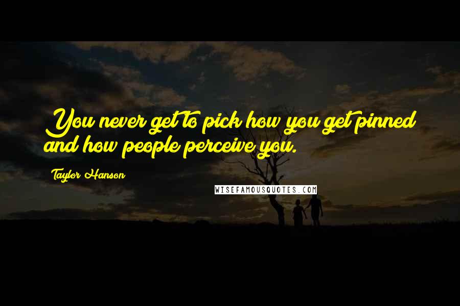 Taylor Hanson Quotes: You never get to pick how you get pinned and how people perceive you.