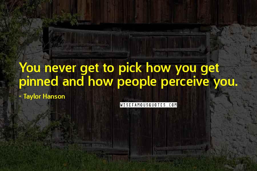 Taylor Hanson Quotes: You never get to pick how you get pinned and how people perceive you.