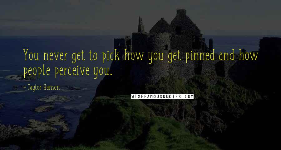 Taylor Hanson Quotes: You never get to pick how you get pinned and how people perceive you.