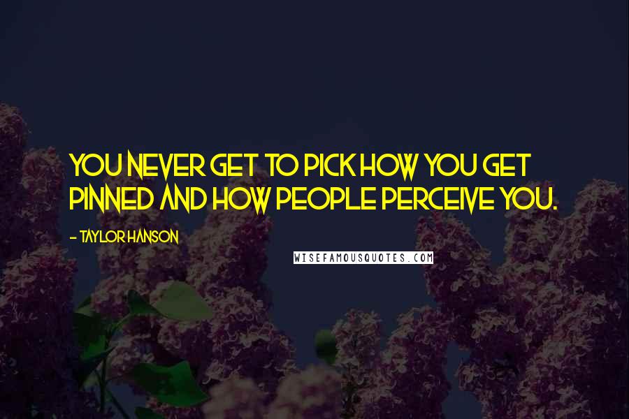 Taylor Hanson Quotes: You never get to pick how you get pinned and how people perceive you.