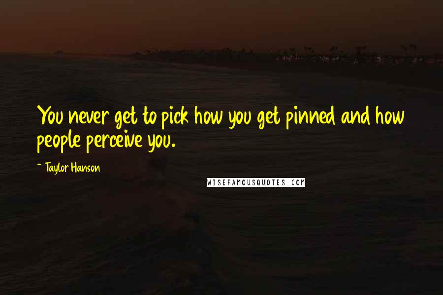 Taylor Hanson Quotes: You never get to pick how you get pinned and how people perceive you.