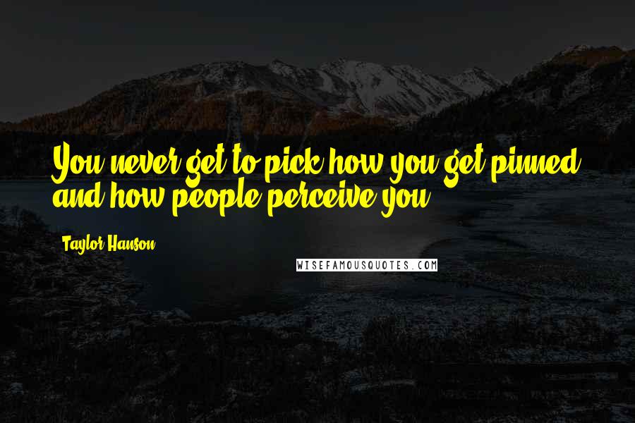 Taylor Hanson Quotes: You never get to pick how you get pinned and how people perceive you.