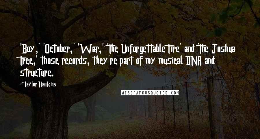 Taylor Hawkins Quotes: 'Boy,' 'October,' 'War,' 'The Unforgettable Fire' and 'The Joshua Tree,' those records, they're part of my musical DNA and structure.