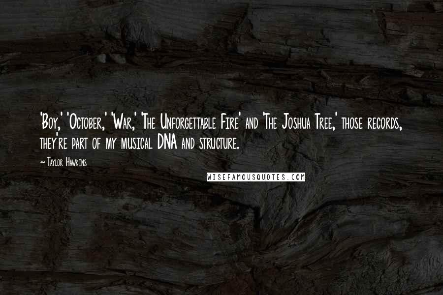 Taylor Hawkins Quotes: 'Boy,' 'October,' 'War,' 'The Unforgettable Fire' and 'The Joshua Tree,' those records, they're part of my musical DNA and structure.