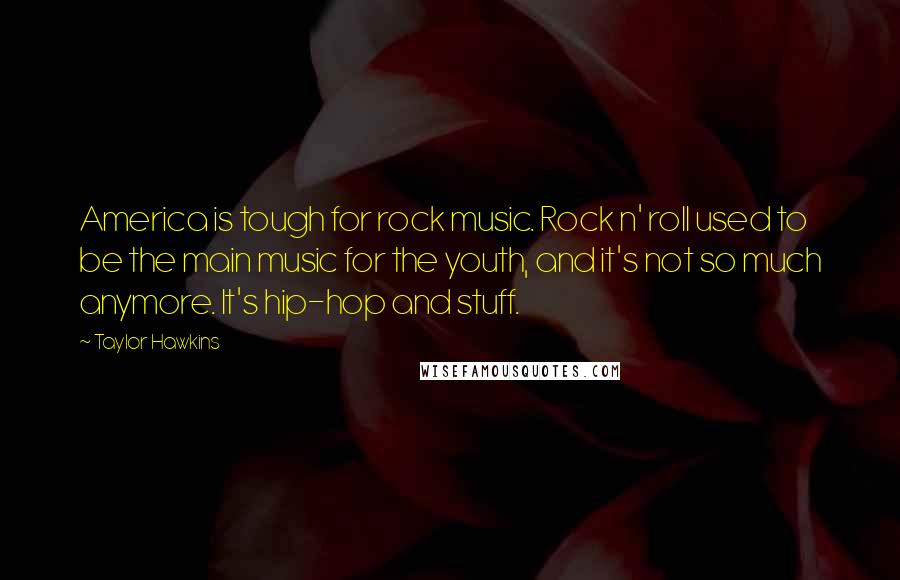 Taylor Hawkins Quotes: America is tough for rock music. Rock n' roll used to be the main music for the youth, and it's not so much anymore. It's hip-hop and stuff.