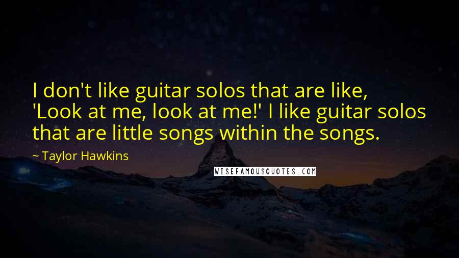Taylor Hawkins Quotes: I don't like guitar solos that are like, 'Look at me, look at me!' I like guitar solos that are little songs within the songs.