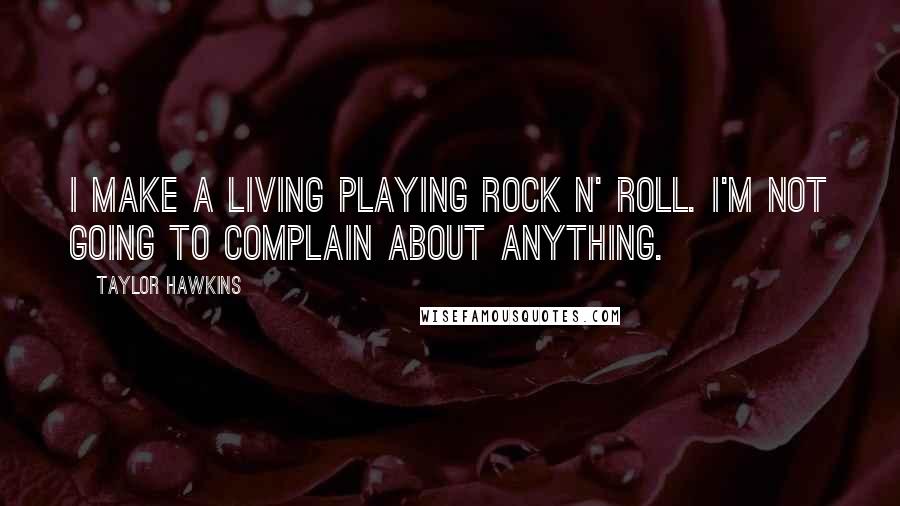 Taylor Hawkins Quotes: I make a living playing rock n' roll. I'm not going to complain about anything.