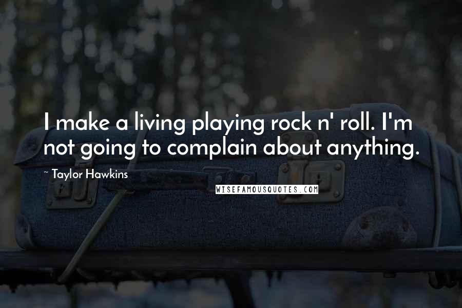 Taylor Hawkins Quotes: I make a living playing rock n' roll. I'm not going to complain about anything.