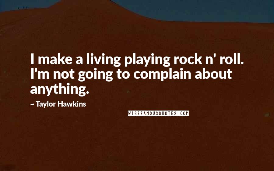 Taylor Hawkins Quotes: I make a living playing rock n' roll. I'm not going to complain about anything.