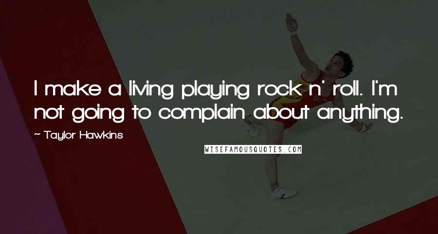 Taylor Hawkins Quotes: I make a living playing rock n' roll. I'm not going to complain about anything.