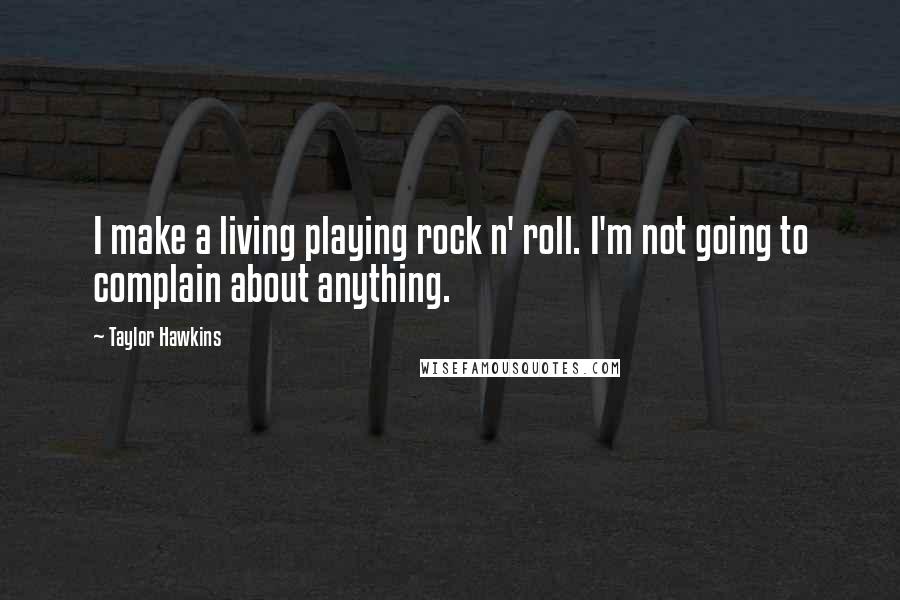 Taylor Hawkins Quotes: I make a living playing rock n' roll. I'm not going to complain about anything.