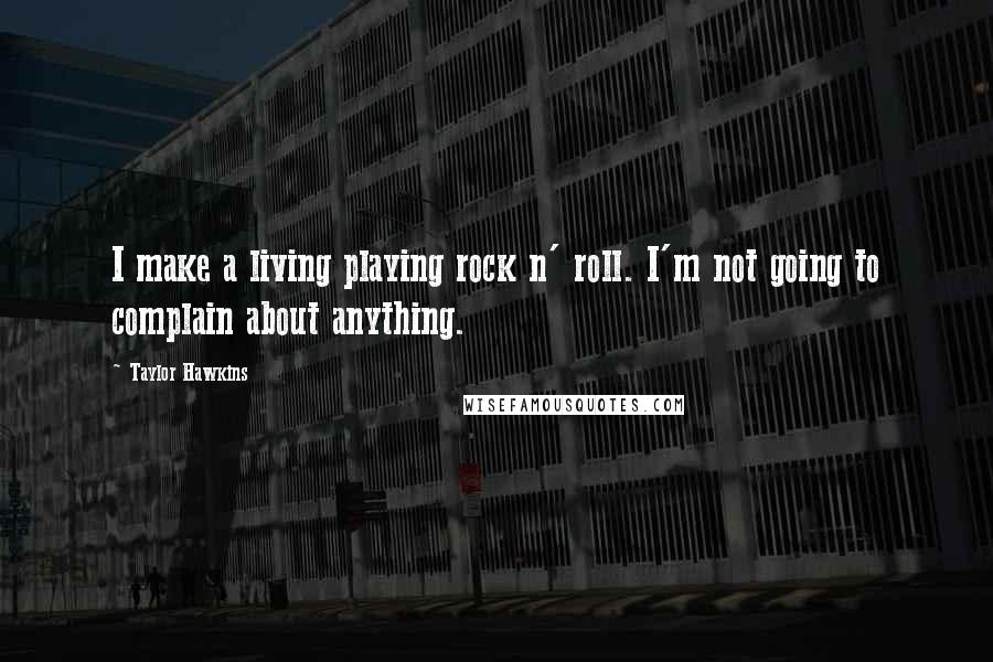 Taylor Hawkins Quotes: I make a living playing rock n' roll. I'm not going to complain about anything.