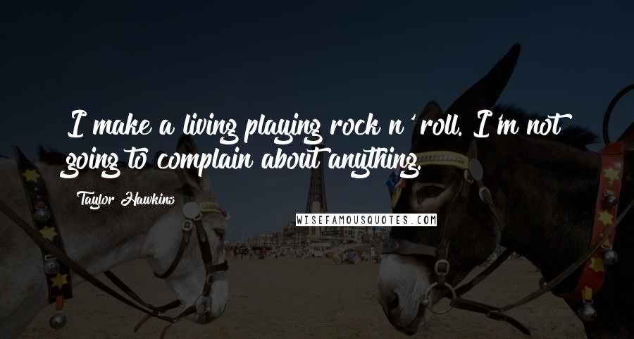 Taylor Hawkins Quotes: I make a living playing rock n' roll. I'm not going to complain about anything.