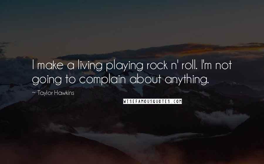Taylor Hawkins Quotes: I make a living playing rock n' roll. I'm not going to complain about anything.