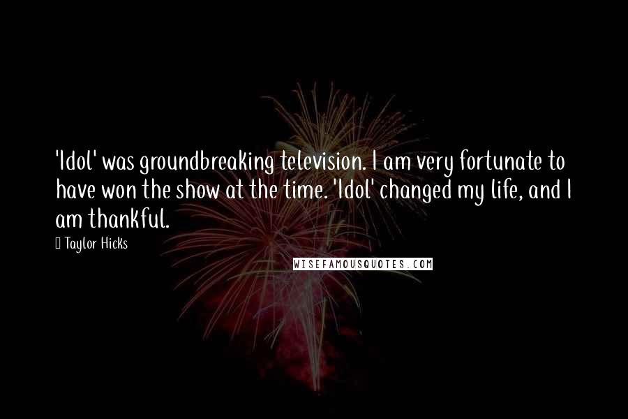 Taylor Hicks Quotes: 'Idol' was groundbreaking television. I am very fortunate to have won the show at the time. 'Idol' changed my life, and I am thankful.
