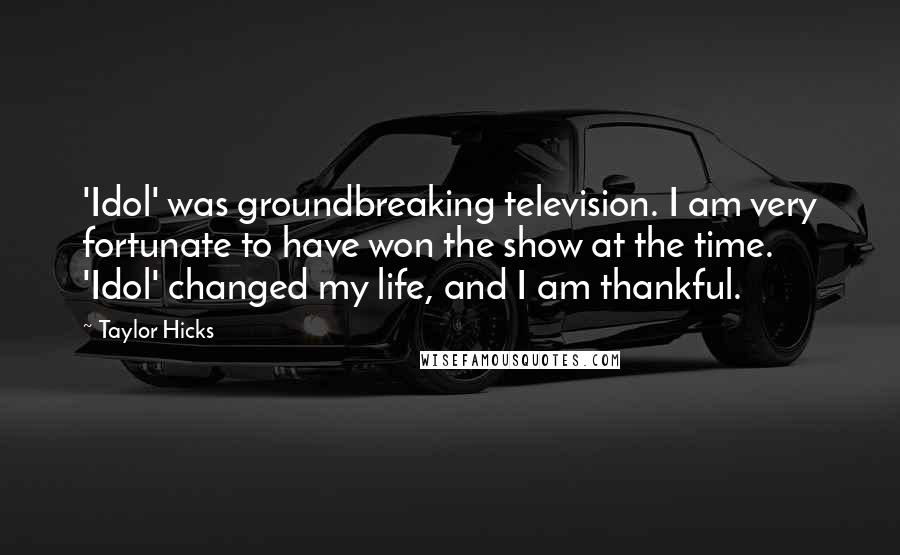 Taylor Hicks Quotes: 'Idol' was groundbreaking television. I am very fortunate to have won the show at the time. 'Idol' changed my life, and I am thankful.