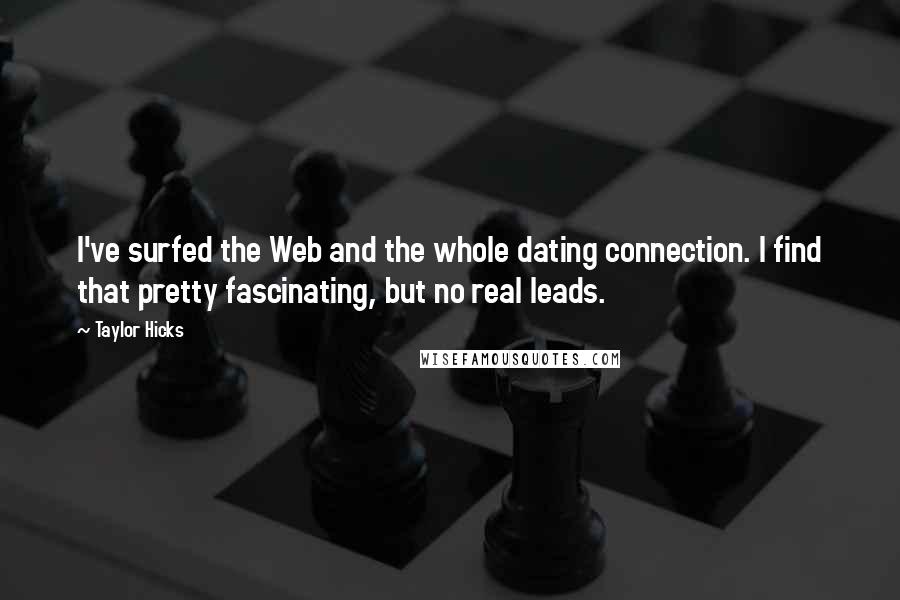 Taylor Hicks Quotes: I've surfed the Web and the whole dating connection. I find that pretty fascinating, but no real leads.