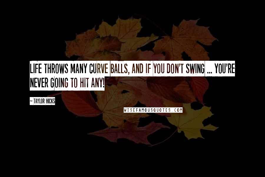 Taylor Hicks Quotes: Life throws many curve balls, and if you don't swing ... you're never going to hit any!