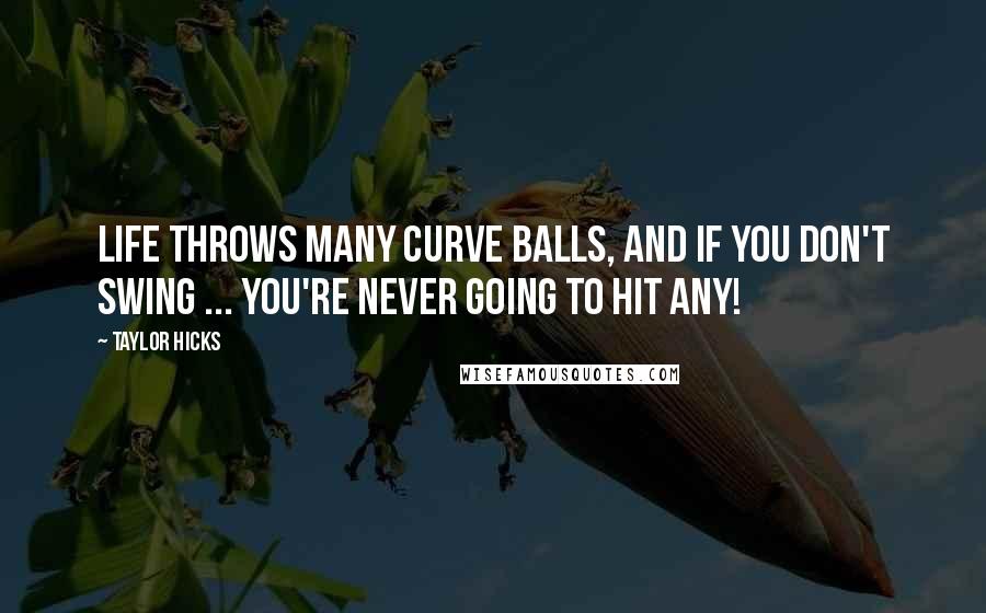 Taylor Hicks Quotes: Life throws many curve balls, and if you don't swing ... you're never going to hit any!