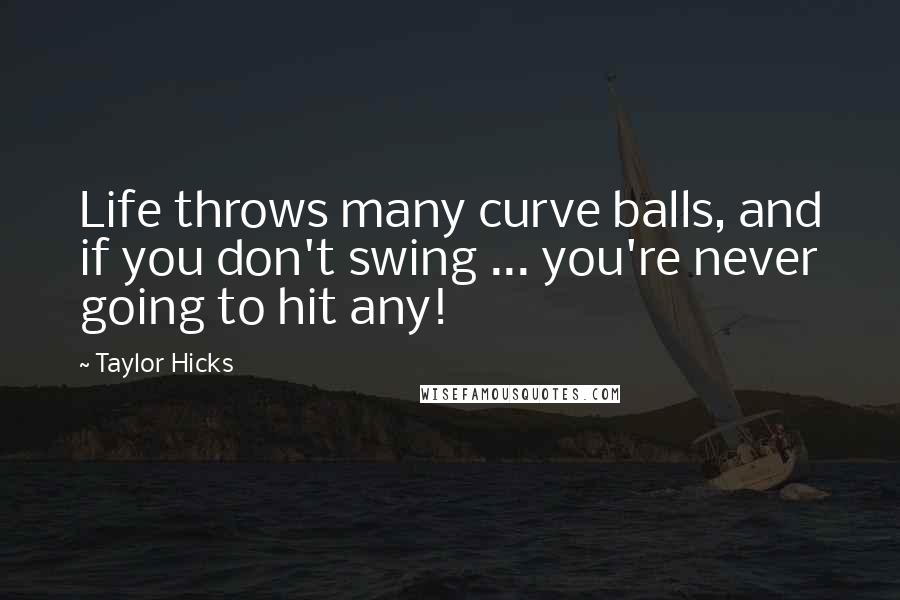 Taylor Hicks Quotes: Life throws many curve balls, and if you don't swing ... you're never going to hit any!
