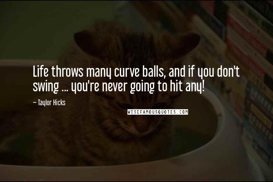 Taylor Hicks Quotes: Life throws many curve balls, and if you don't swing ... you're never going to hit any!