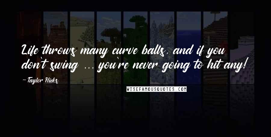 Taylor Hicks Quotes: Life throws many curve balls, and if you don't swing ... you're never going to hit any!