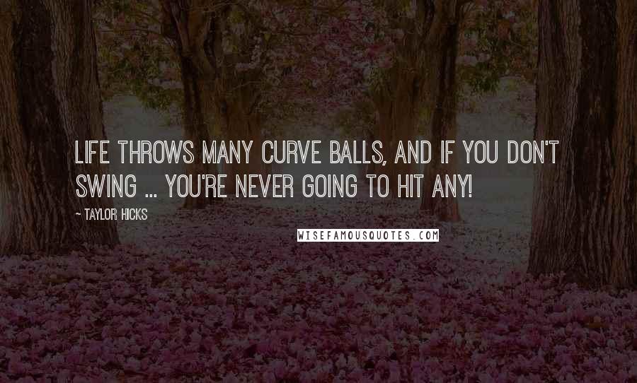 Taylor Hicks Quotes: Life throws many curve balls, and if you don't swing ... you're never going to hit any!