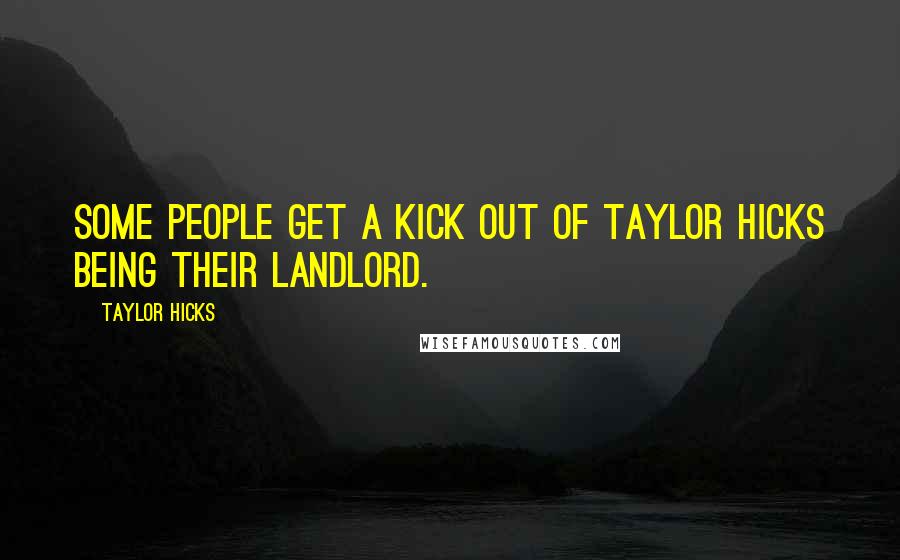 Taylor Hicks Quotes: Some people get a kick out of Taylor Hicks being their landlord.
