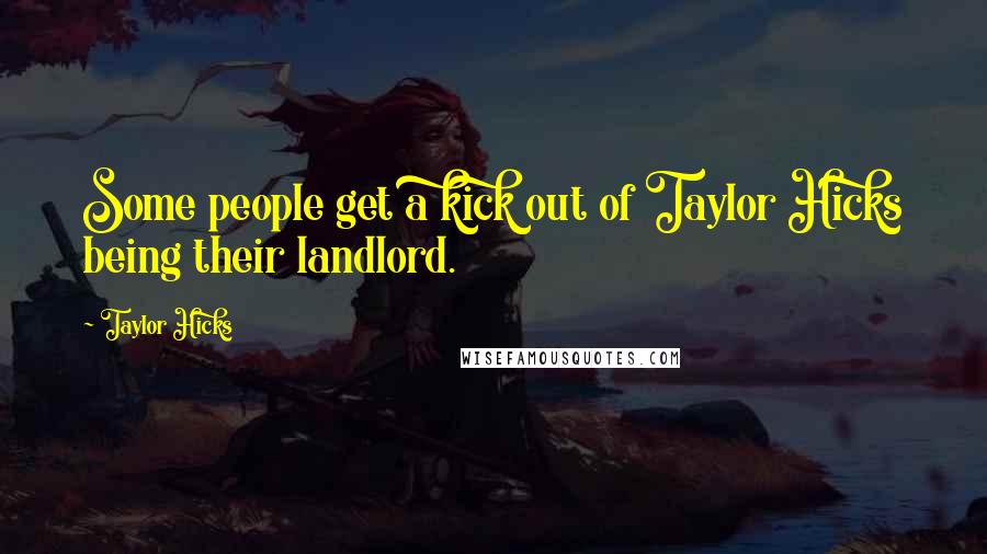 Taylor Hicks Quotes: Some people get a kick out of Taylor Hicks being their landlord.