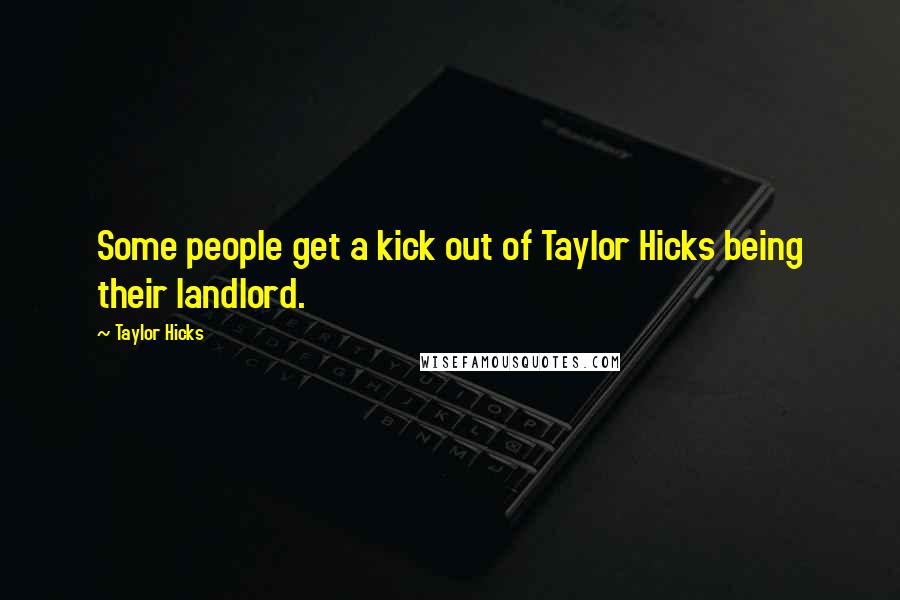 Taylor Hicks Quotes: Some people get a kick out of Taylor Hicks being their landlord.