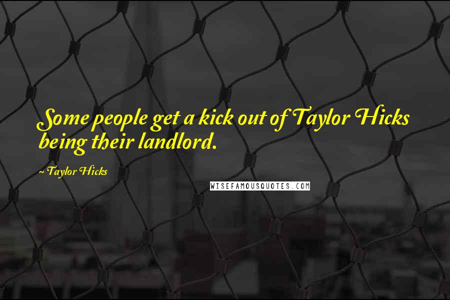 Taylor Hicks Quotes: Some people get a kick out of Taylor Hicks being their landlord.