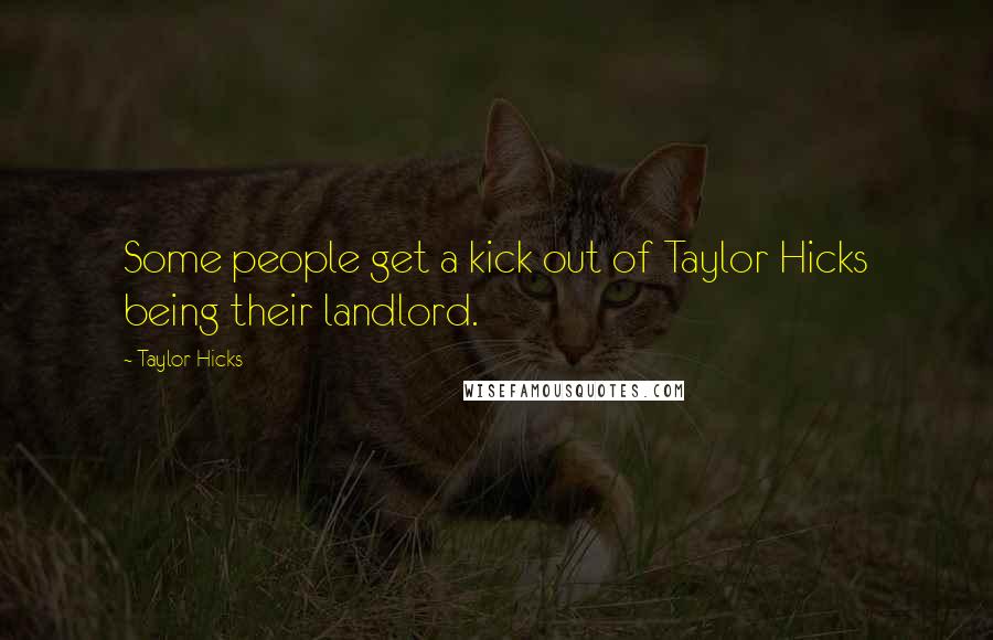 Taylor Hicks Quotes: Some people get a kick out of Taylor Hicks being their landlord.