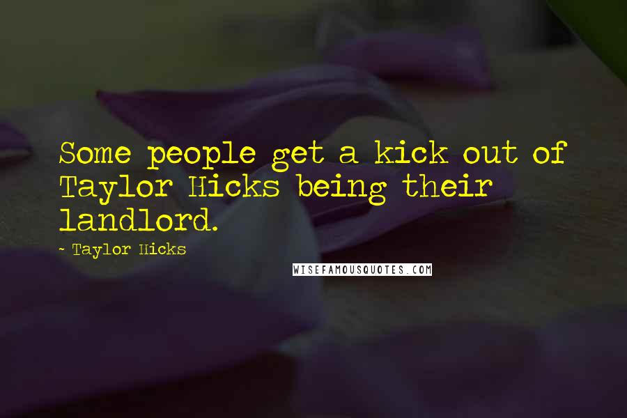 Taylor Hicks Quotes: Some people get a kick out of Taylor Hicks being their landlord.