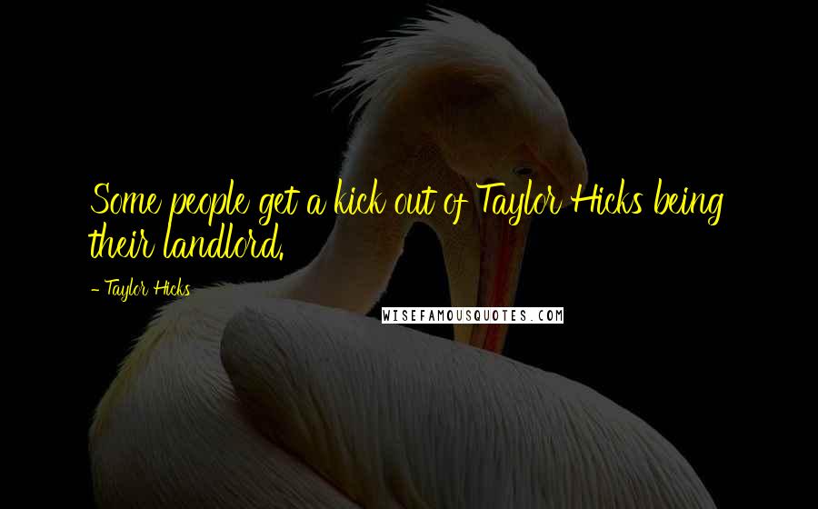 Taylor Hicks Quotes: Some people get a kick out of Taylor Hicks being their landlord.